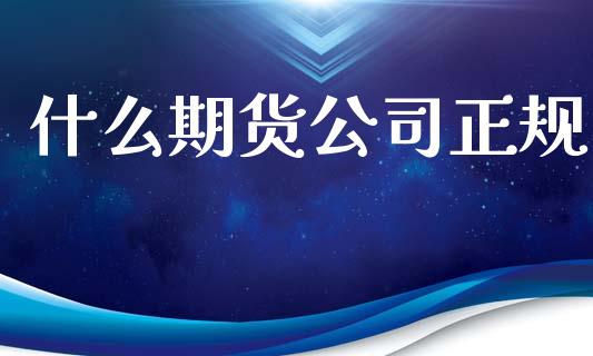 什么期货公司正规_https://wap.jnlaobingbanjia.com_财经资讯_第1张