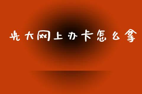 光大网上办卡怎么拿_https://wap.jnlaobingbanjia.com_证券公告_第1张