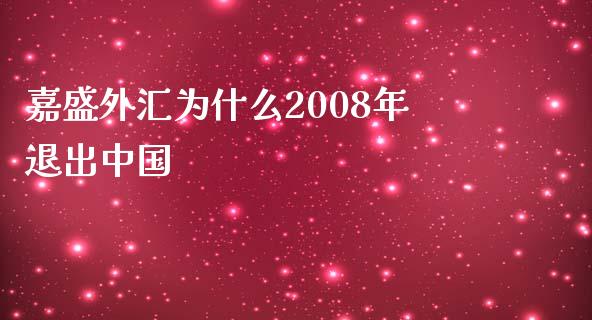 嘉盛外汇为什么2008年退出中国_https://wap.jnlaobingbanjia.com_基金分析_第1张