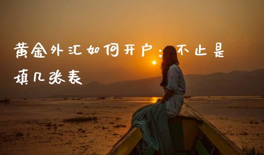 黄金外汇如何开户：不止是填几张表_https://wap.jnlaobingbanjia.com_基金分析_第1张