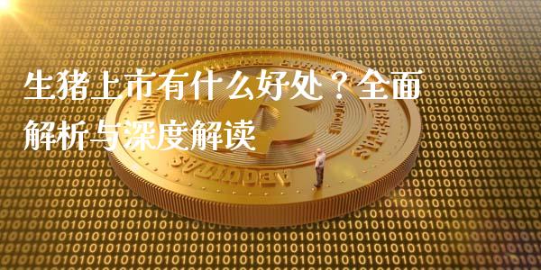 生猪上市有什么好处？全面解析与深度解读_https://wap.jnlaobingbanjia.com_金融理财_第1张