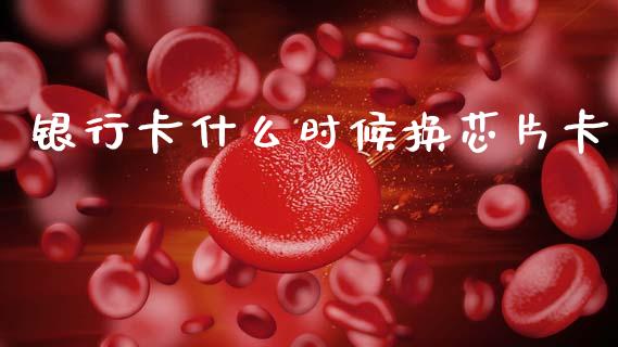 银行卡什么时候换芯片卡_https://wap.jnlaobingbanjia.com_金融理财_第1张