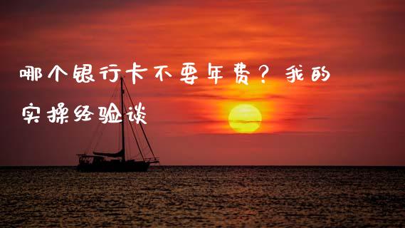 哪个银行卡不要年费？我的实操经验谈_https://wap.jnlaobingbanjia.com_金融理财_第1张