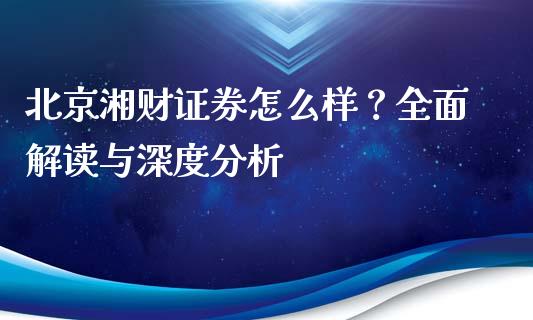 北京湘财证券怎么样？全面解读与深度分析_https://wap.jnlaobingbanjia.com_股市行情_第1张