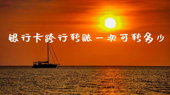 银行卡跨行转账一次可转多少_https://wap.jnlaobingbanjia.com_股市行情_第1张