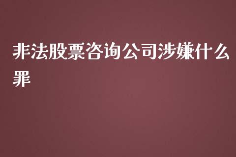 非法股票咨询公司涉嫌什么罪_https://wap.jnlaobingbanjia.com_股市行情_第1张