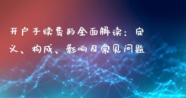 开户手续费的全面解读：定义、构成、影响及常见问题_https://wap.jnlaobingbanjia.com_证券公告_第1张