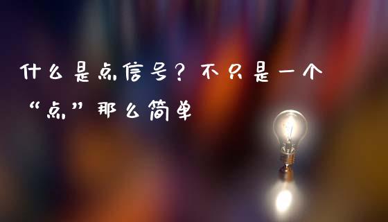 什么是点信号？不只是一个“点”那么简单_https://wap.jnlaobingbanjia.com_基金分析_第1张