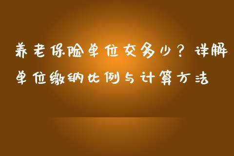 养老保险单位交多少？详解单位缴纳比例与计算方法_https://wap.jnlaobingbanjia.com_财经资讯_第1张