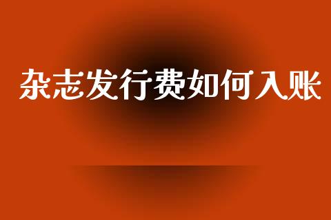 杂志发行费如何入账_https://wap.jnlaobingbanjia.com_财务管理_第1张