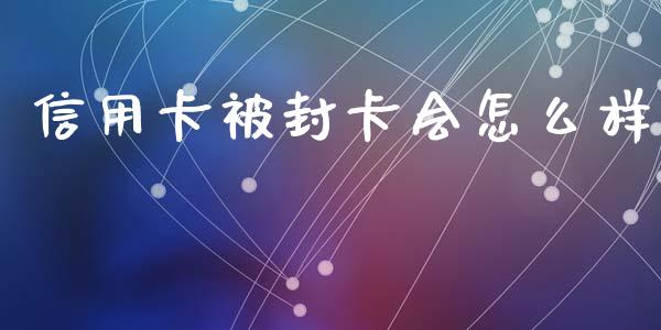 信用卡被封卡会怎么样_https://wap.jnlaobingbanjia.com_财务管理_第1张