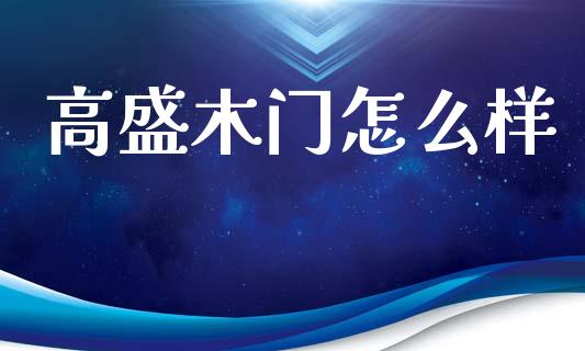 高盛木门怎么样_https://wap.jnlaobingbanjia.com_财经资讯_第1张