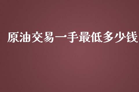 原油交易一手最低多少钱_https://wap.jnlaobingbanjia.com_股市行情_第1张