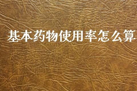 基本药物使用率怎么算_https://wap.jnlaobingbanjia.com_财务管理_第1张