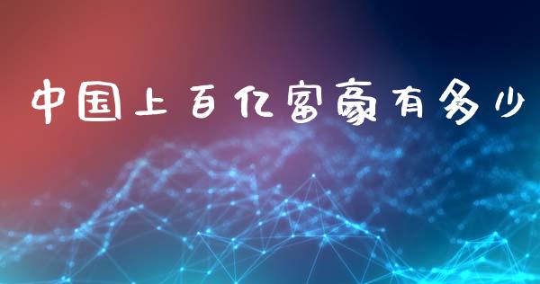 中国上百亿富豪有多少_https://wap.jnlaobingbanjia.com_证券公告_第1张