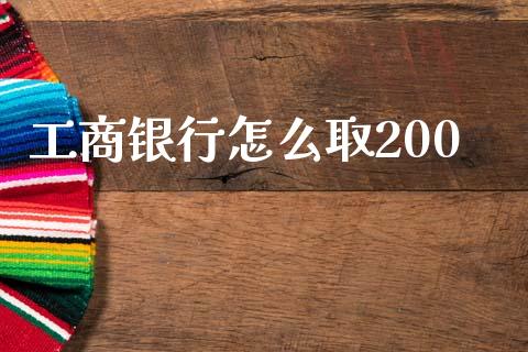工商银行怎么取200_https://wap.jnlaobingbanjia.com_金融理财_第1张