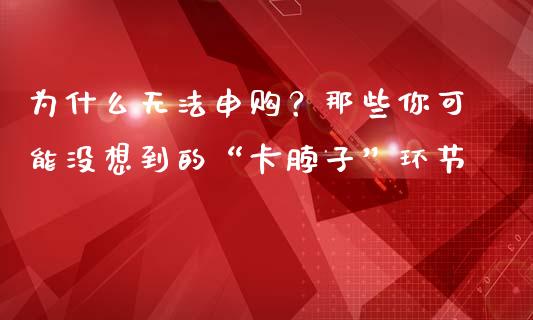 为什么无法申购？那些你可能没想到的“卡脖子”环节_https://wap.jnlaobingbanjia.com_股市行情_第1张