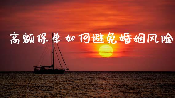 高额保单如何避免婚姻风险_https://wap.jnlaobingbanjia.com_证券公告_第1张
