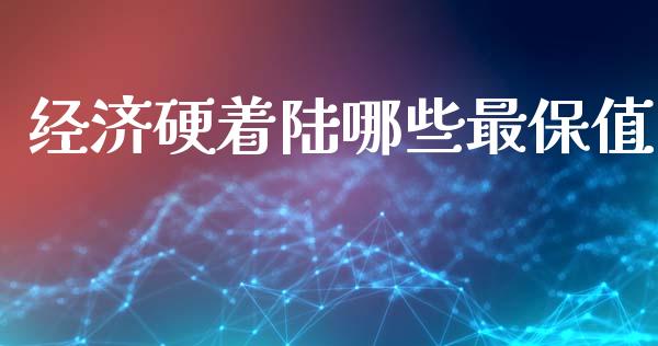 经济硬着陆哪些最保值_https://wap.jnlaobingbanjia.com_金融理财_第1张