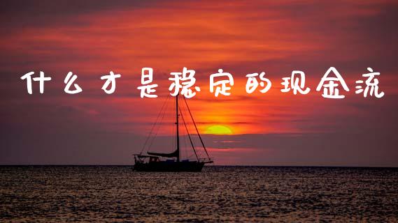 什么才是稳定的现金流_https://wap.jnlaobingbanjia.com_财务管理_第1张