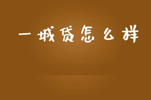 一城贷怎么样_https://wap.jnlaobingbanjia.com_财经资讯_第1张