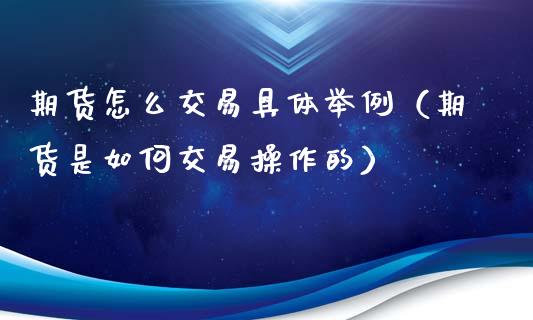 期货怎么交易具体举例（期货是如何交易操作的）_https://wap.jnlaobingbanjia.com_财务管理_第1张