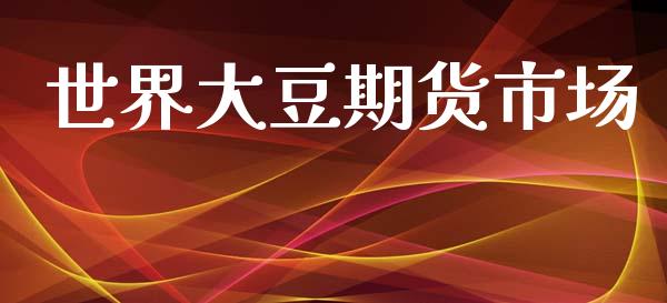 世界大豆期货市场_https://wap.jnlaobingbanjia.com_基金分析_第1张