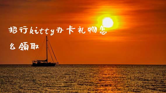 招行kitty办卡礼物怎么领取_https://wap.jnlaobingbanjia.com_证券公告_第1张
