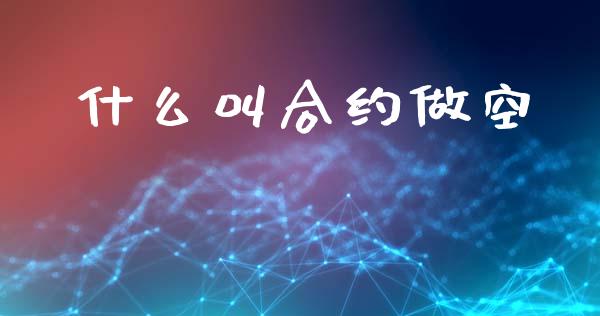 什么叫合约做空_https://wap.jnlaobingbanjia.com_证券公告_第1张