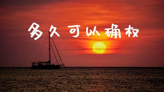 多久可以确权_https://wap.jnlaobingbanjia.com_证券公告_第1张