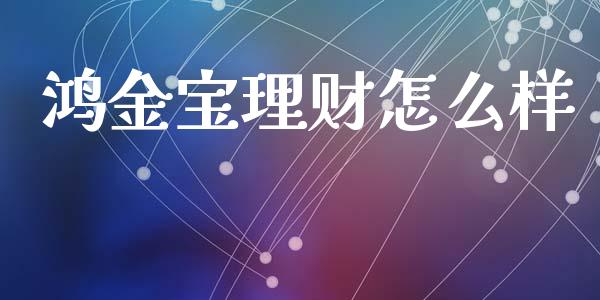 鸿金宝理财怎么样_https://wap.jnlaobingbanjia.com_财经资讯_第1张