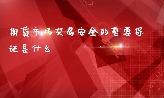 期货市场交易安全的重要保证是什么_https://wap.jnlaobingbanjia.com_财经资讯_第1张
