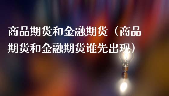 商品期货和金融期货（商品期货和金融期货谁先出现）_https://wap.jnlaobingbanjia.com_股市行情_第1张