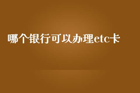 哪个银行可以办理etc卡_https://wap.jnlaobingbanjia.com_财务管理_第1张