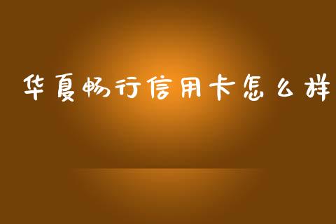 华夏畅行信用卡怎么样_https://wap.jnlaobingbanjia.com_财经资讯_第1张