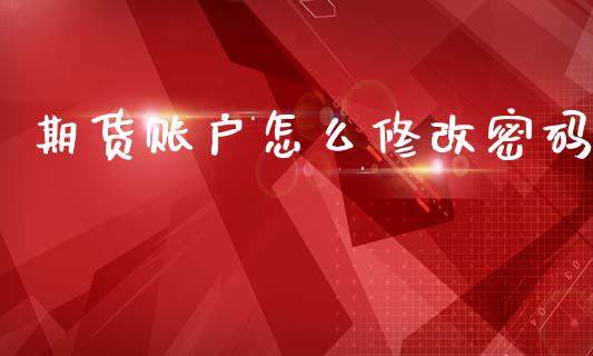 期货账户怎么修改密码_https://wap.jnlaobingbanjia.com_金融理财_第1张