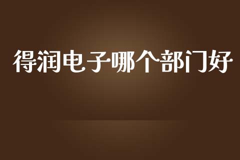 得润电子哪个部门好_https://wap.jnlaobingbanjia.com_股市行情_第1张