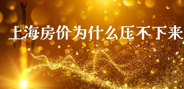 上海房价为什么压不下来_https://wap.jnlaobingbanjia.com_金融理财_第1张