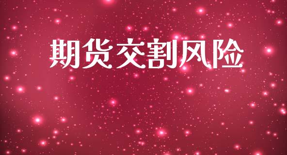 期货交割风险_https://wap.jnlaobingbanjia.com_基金分析_第1张