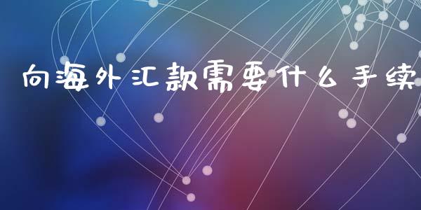 向海外汇款需要什么手续_https://wap.jnlaobingbanjia.com_基金分析_第1张