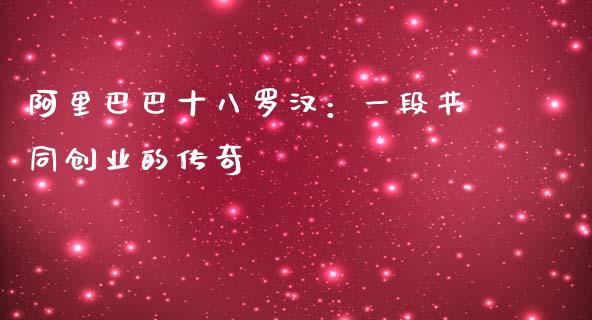 阿里巴巴十八罗汉：一段共同创业的传奇_https://wap.jnlaobingbanjia.com_财经资讯_第1张