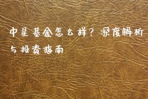 中星基金怎么样？深度解析与投资指南_https://wap.jnlaobingbanjia.com_金融理财_第1张