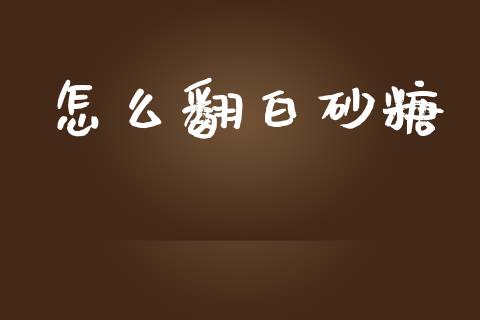 怎么翻白砂糖_https://wap.jnlaobingbanjia.com_财经资讯_第1张