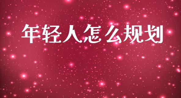 年轻人怎么规划_https://wap.jnlaobingbanjia.com_基金分析_第1张