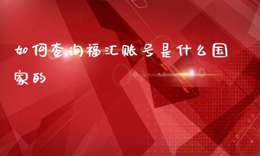 如何查询福汇账号是什么国家的_https://wap.jnlaobingbanjia.com_金融理财_第1张