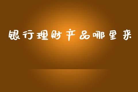 银行理财产品哪里来_https://wap.jnlaobingbanjia.com_股市行情_第1张