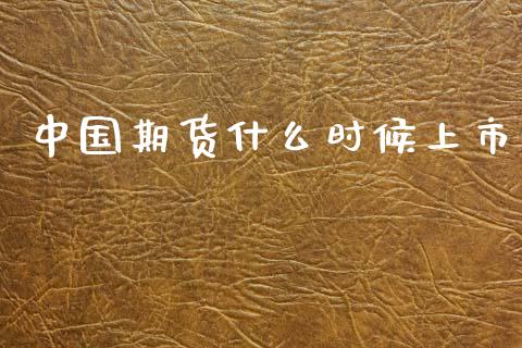 中国期货什么时候上市_https://wap.jnlaobingbanjia.com_财经资讯_第1张