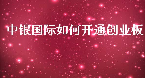 中银国际如何开通创业板_https://wap.jnlaobingbanjia.com_财经资讯_第1张