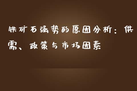 铁矿石强势的原因分析：供需、政策与市场因素_https://wap.jnlaobingbanjia.com_财经资讯_第1张