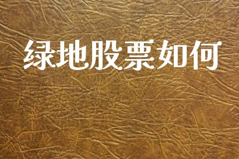 绿地股票如何_https://wap.jnlaobingbanjia.com_金融理财_第1张